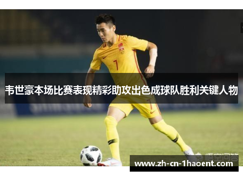 韦世豪本场比赛表现精彩助攻出色成球队胜利关键人物