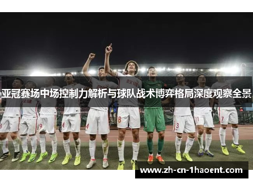 亚冠赛场中场控制力解析与球队战术博弈格局深度观察全景