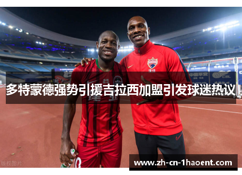 多特蒙德强势引援吉拉西加盟引发球迷热议