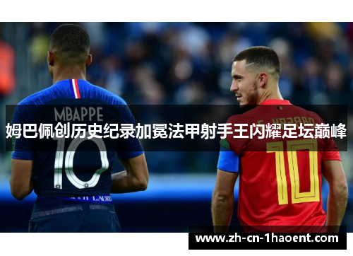 姆巴佩创历史纪录加冕法甲射手王闪耀足坛巅峰 姆巴佩创历史纪录加冕法甲射手王闪耀足坛巅峰