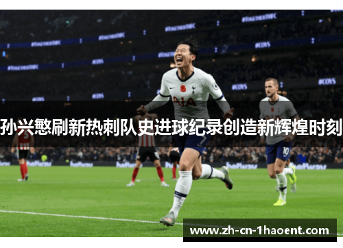 孙兴慜刷新热刺队史进球纪录创造新辉煌时刻